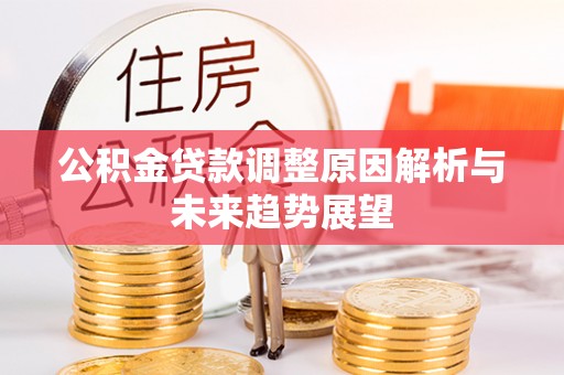 闵行公积金贷款调整原因解析与未来趋势展望