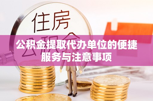 闵行公积金提取代办单位的便捷服务与注意事项