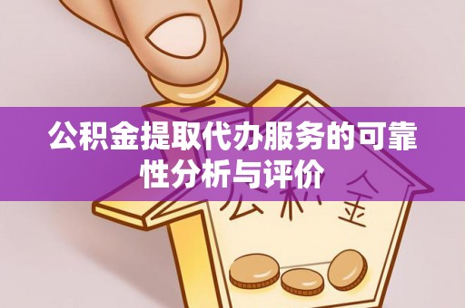 闵行公积金提取代办服务的可靠性分析与评价