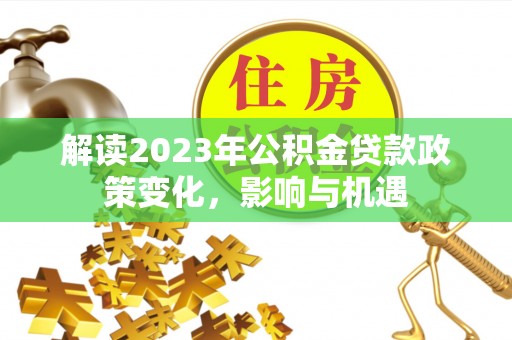 闵行解读2023年公积金贷款政策变化，影响与机遇