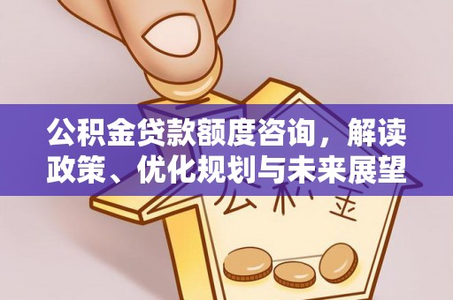 闵行公积金贷款额度咨询，解读政策、优化规划与未来展望