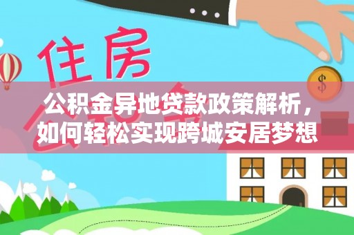 闵行公积金异地贷款政策解析，如何轻松实现跨城安居梦想