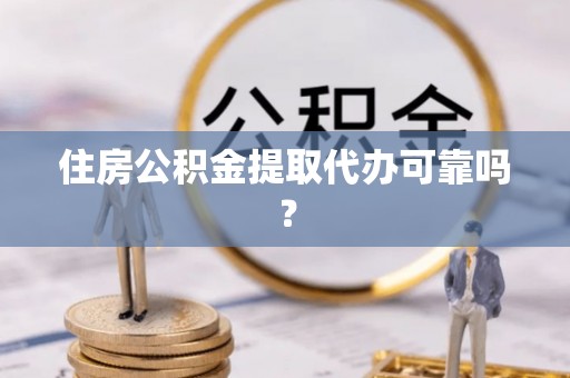 闵行住房公积金提取代办可靠吗？