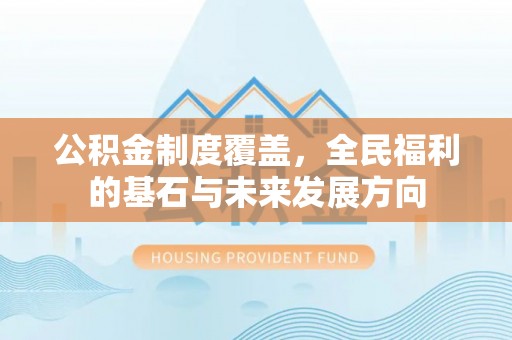 闵行公积金制度覆盖，全民福利的基石与未来发展方向