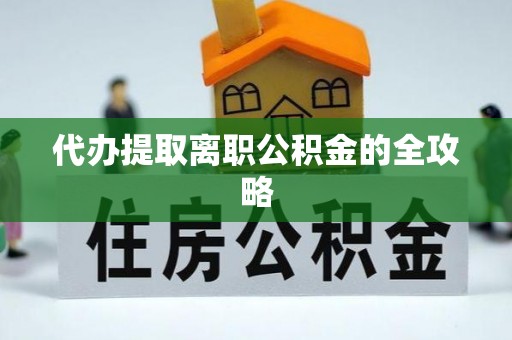 闵行代办提取离职公积金的全攻略