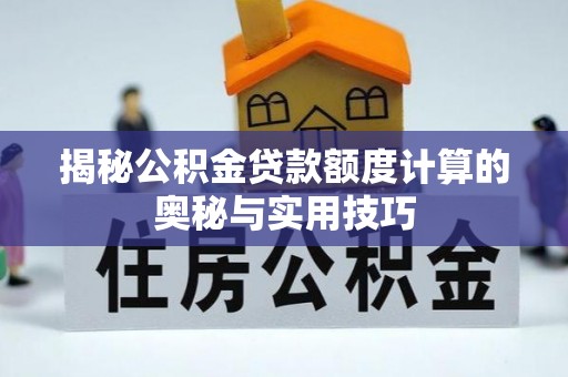 闵行揭秘公积金贷款额度计算的奥秘与实用技巧