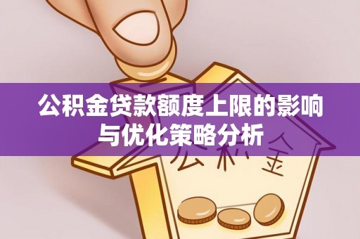 闵行公积金贷款额度上限的影响与优化策略分析