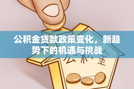 闵行公积金贷款政策变化，新趋势下的机遇与挑战