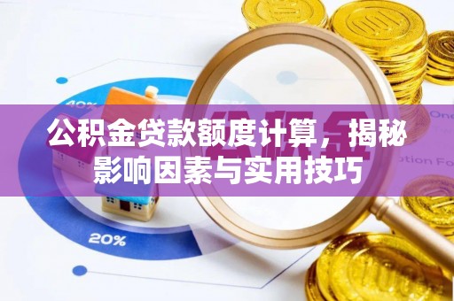 闵行公积金贷款额度计算，揭秘影响因素与实用技巧