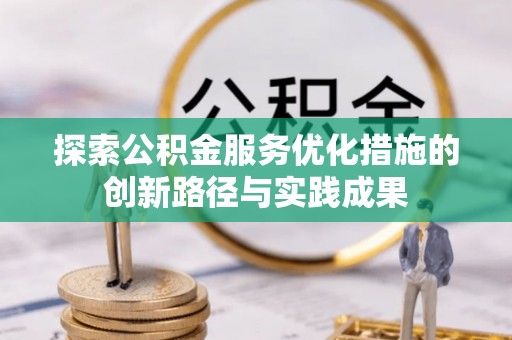 闵行探索公积金服务优化措施的创新路径与实践成果