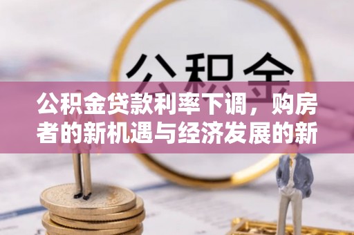 闵行公积金贷款利率下调，购房者的新机遇与经济发展的新动力