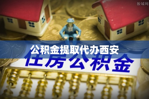 闵行公积金提取代办西安