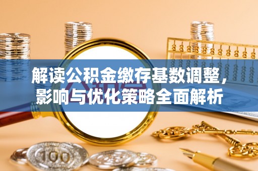 闵行解读公积金缴存基数调整，影响与优化策略全面解析