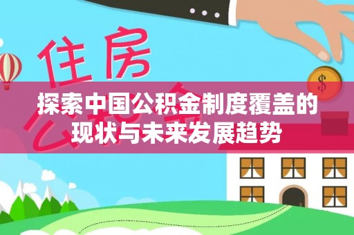闵行探索中国公积金制度覆盖的现状与未来发展趋势
