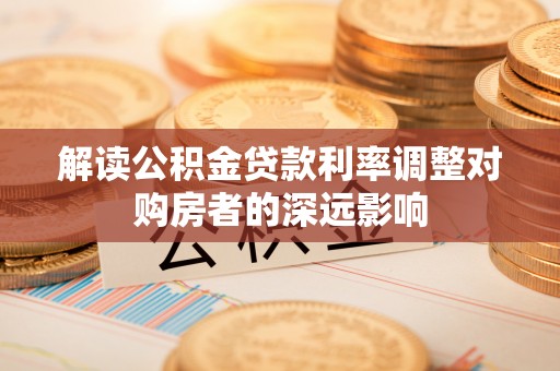闵行解读公积金贷款利率调整对购房者的深远影响