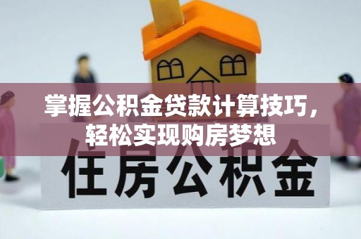 闵行掌握公积金贷款计算技巧，轻松实现购房梦想
