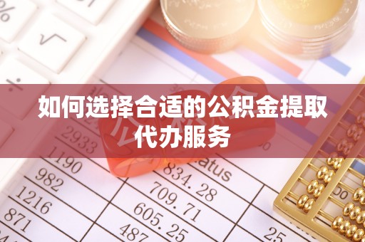 闵行如何选择合适的公积金提取代办服务