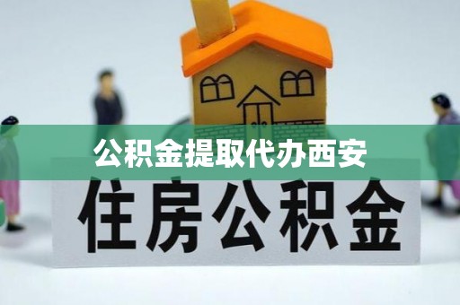 闵行公积金提取代办西安