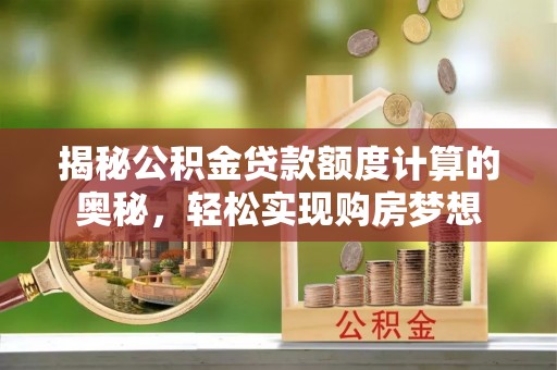 闵行揭秘公积金贷款额度计算的奥秘，轻松实现购房梦想