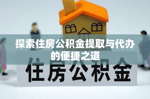 闵行探索住房公积金提取与代办的便捷之道