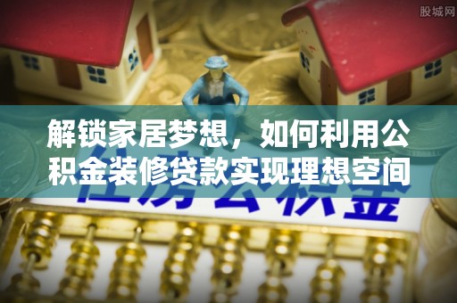 闵行解锁家居梦想，如何利用公积金装修贷款实现理想空间