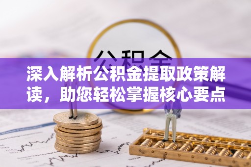 闵行深入解析公积金提取政策解读，助您轻松掌握核心要点