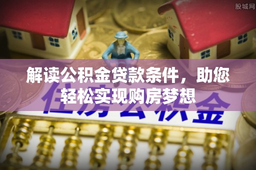 闵行解读公积金贷款条件，助您轻松实现购房梦想
