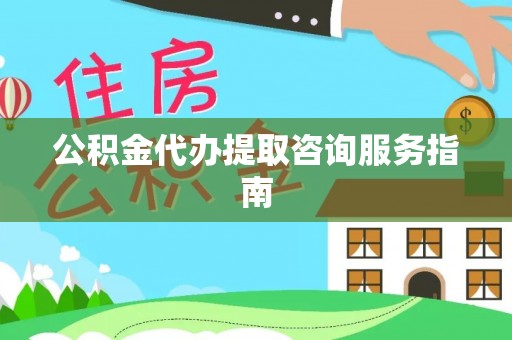 闵行公积金代办提取咨询服务指南