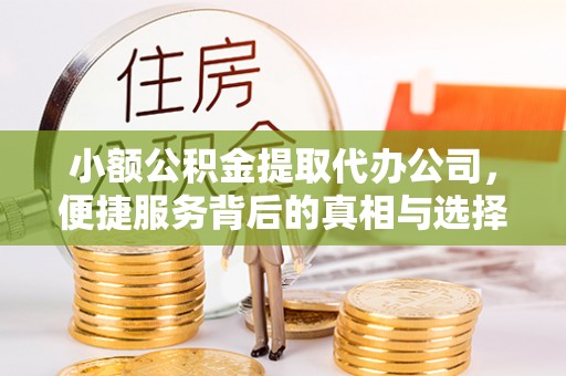 闵行小额公积金提取代办公司，便捷服务背后的真相与选择