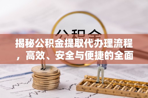 闵行揭秘公积金提取代办理流程，高效、安全与便捷的全面解析