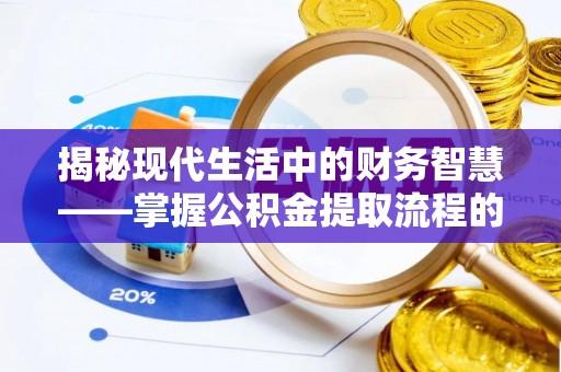 闵行揭秘现代生活中的财务智慧——掌握公积金提取流程的关键步骤