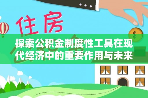 闵行探索公积金制度性工具在现代经济中的重要作用与未来发展趋势