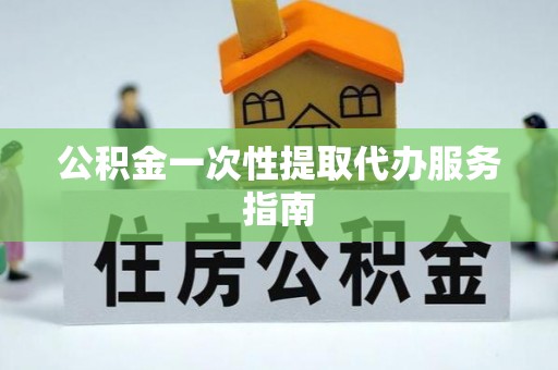 闵行公积金一次性提取代办服务指南