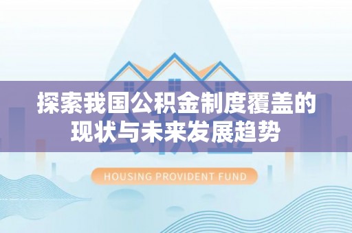 闵行探索我国公积金制度覆盖的现状与未来发展趋势