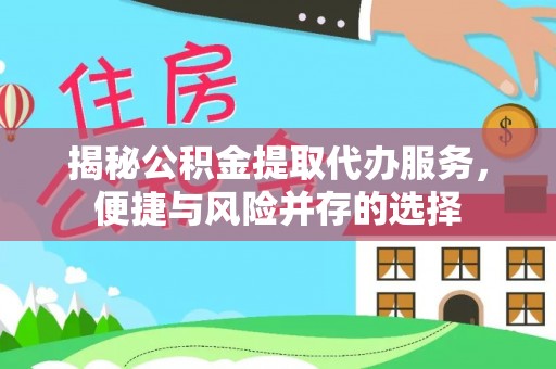 闵行揭秘公积金提取代办服务，便捷与风险并存的选择