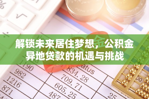 闵行解锁未来居住梦想，公积金异地贷款的机遇与挑战
