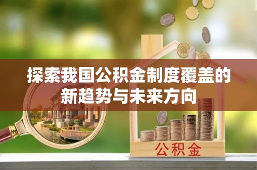 闵行探索我国公积金制度覆盖的新趋势与未来方向