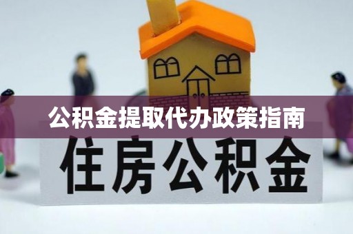 闵行公积金提取代办政策指南