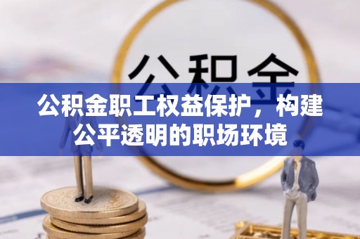 闵行公积金职工权益保护，构建公平透明的职场环境
