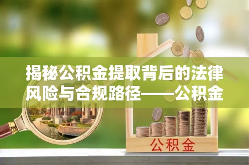 闵行揭秘公积金提取背后的法律风险与合规路径——公积金代办提取违法不？