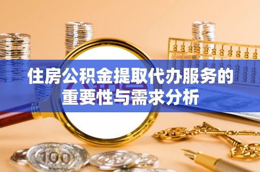 闵行住房公积金提取代办服务的重要性与需求分析