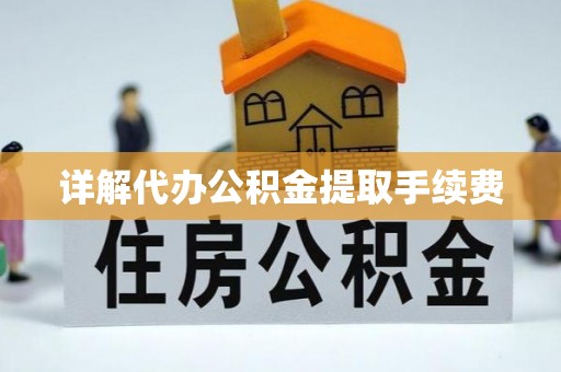 闵行详解代办公积金提取手续费