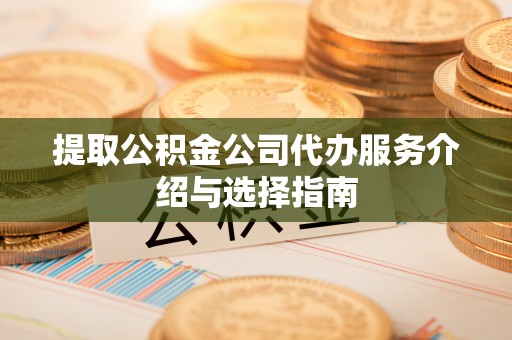 闵行提取公积金公司代办服务介绍与选择指南