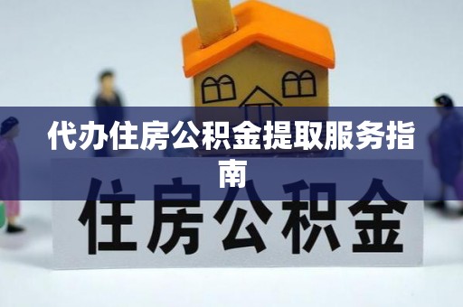 闵行代办住房公积金提取服务指南