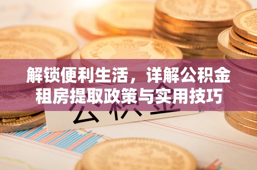 闵行解锁便利生活，详解公积金租房提取政策与实用技巧