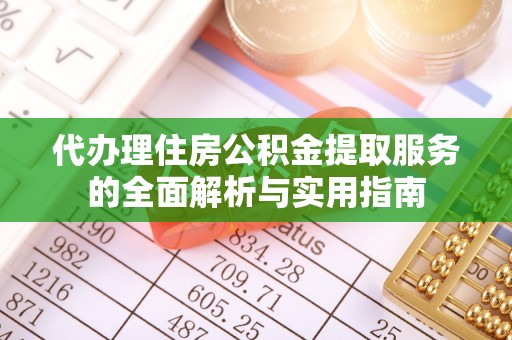 闵行代办理住房公积金提取服务的全面解析与实用指南