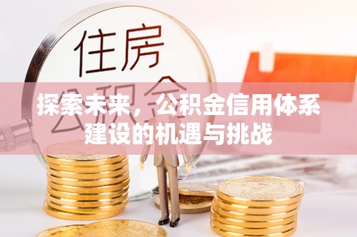 闵行探索未来，公积金信用体系建设的机遇与挑战