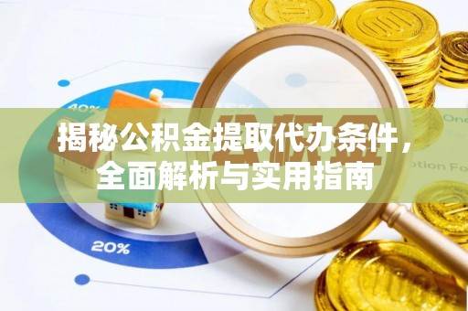 闵行揭秘公积金提取代办条件，全面解析与实用指南