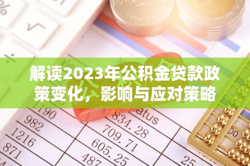 闵行解读2023年公积金贷款政策变化，影响与应对策略