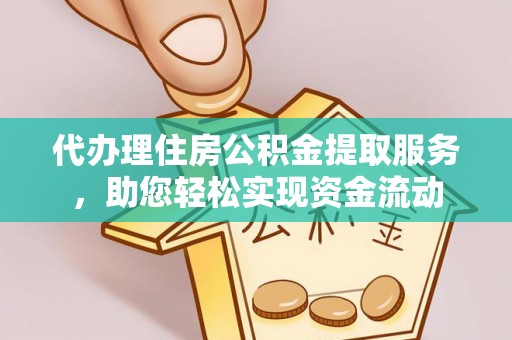 闵行代办理住房公积金提取服务，助您轻松实现资金流动